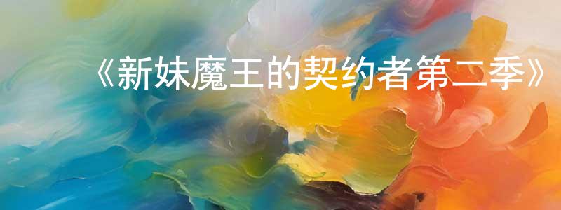 ﻿曹文景发布﻿《新妹魔王的契约者第二季》详情介绍_新妹魔王的契约者第二季已完结在线观看_新妹魔王的契约者第二季迅雷下载_日漫